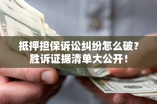 武汉抵押担保诉讼纠纷怎么破？胜诉证据清单大公开！
