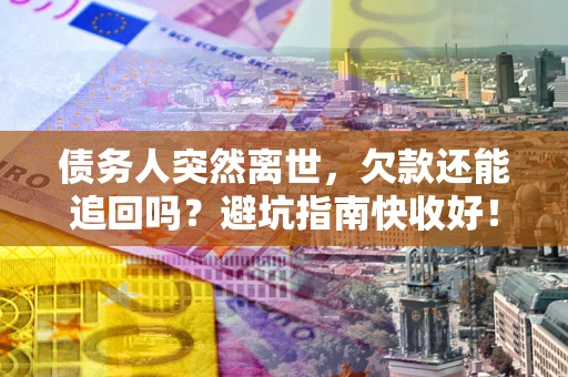 武汉债务人突然离世，欠款还能追回吗？避坑指南快收好！