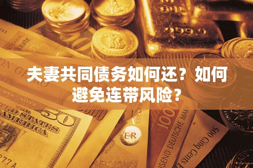 武汉夫妻共同债务如何还？如何避免连带风险？