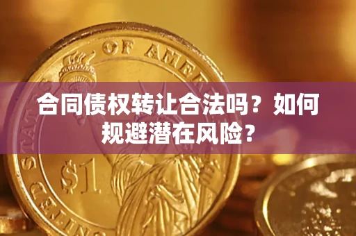 武汉合同债权转让合法吗？如何规避潜在风险？