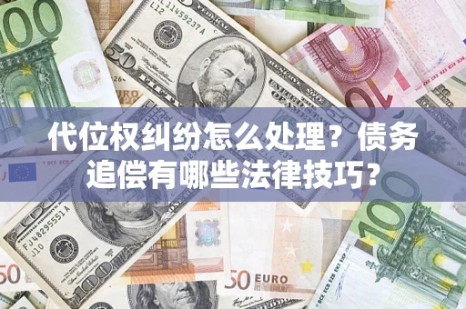 武汉代位权纠纷怎么处理？债务追偿有哪些法律技巧？