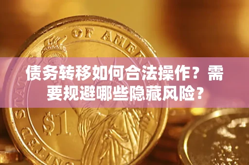 武汉债务转移如何合法操作？需要规避哪些隐藏风险？