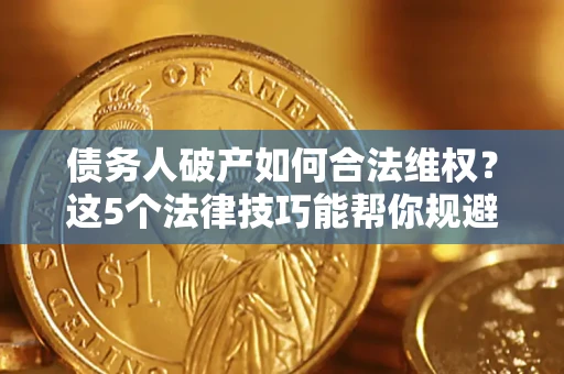 武汉债务人破产如何合法维权？这5个法律技巧能帮你规避风险