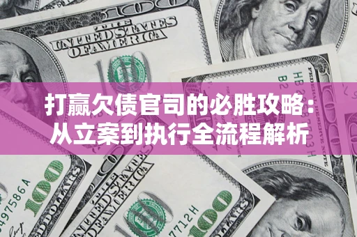 武汉打赢欠债官司的必胜攻略：从立案到执行全流程解析