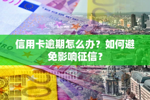 武汉信用卡逾期怎么办？如何避免影响征信？