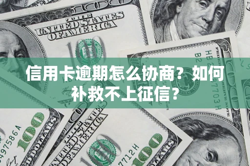 武汉信用卡逾期怎么协商？如何补救不上征信？