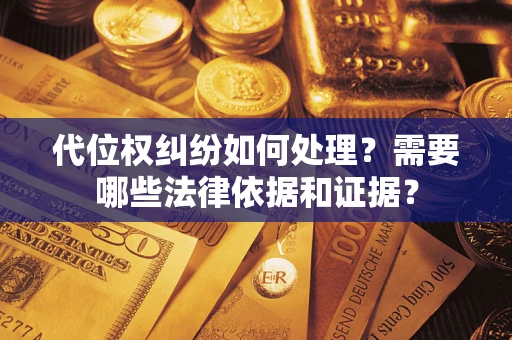 武汉代位权纠纷如何处理？需要哪些法律依据和证据？
