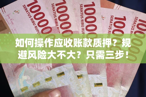 武汉如何操作应收账款质押？规避风险大不大？只需三步！