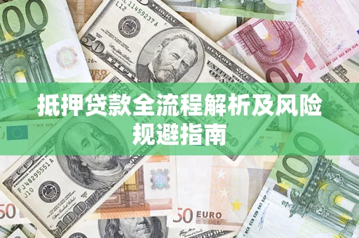 武汉抵押贷款全流程解析及风险规避指南