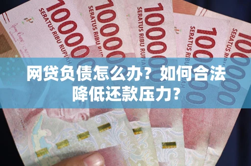 武汉网贷负债怎么办？如何合法降低还款压力？