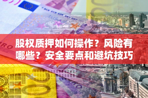 武汉股权质押如何操作？风险有哪些？安全要点和避坑技巧？