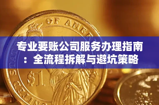 武汉专业要账公司服务办理指南：全流程拆解与避坑策略