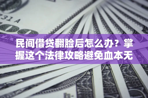 武汉民间借贷翻脸后怎么办？掌握这个法律攻略避免血本无归