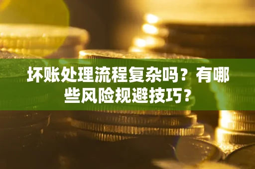 武汉坏账处理流程复杂吗？有哪些风险规避技巧？