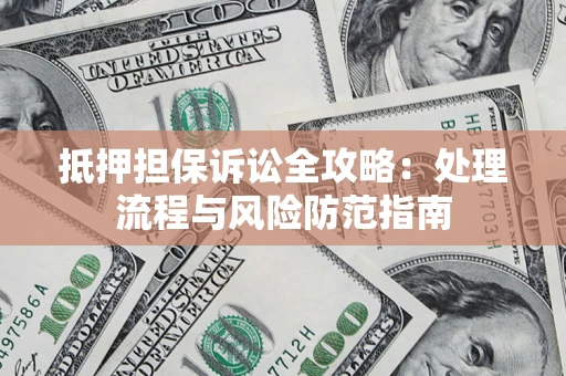 武汉抵押担保诉讼全攻略：处理流程与风险防范指南