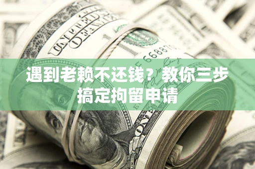 武汉遇到老赖不还钱？教你三步搞定拘留申请