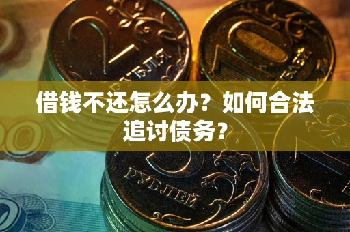 武汉借钱不还怎么办？如何合法追讨债务？