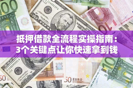 武汉抵押借款全流程实操指南：3个关键点让你快速拿到钱