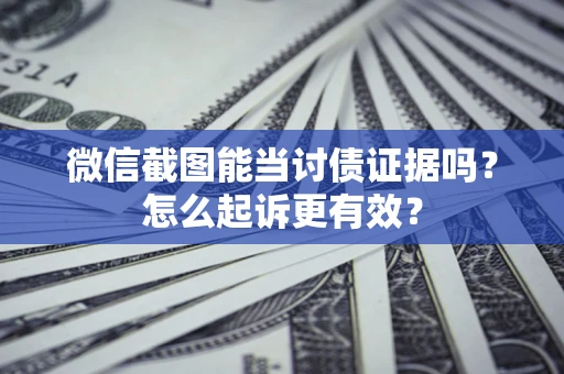 武汉微信截图能当讨债证据吗？怎么起诉更有效？