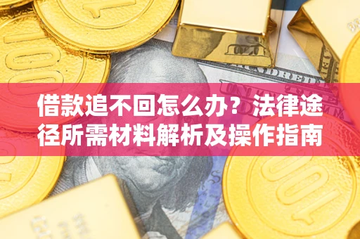 武汉借款追不回怎么办？法律途径所需材料解析及操作指南