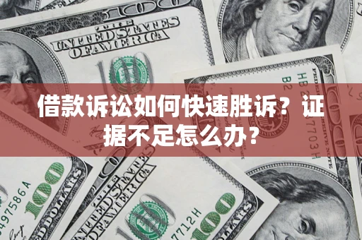 武汉借款诉讼如何快速胜诉？证据不足怎么办？