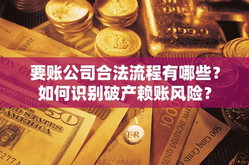 武汉要账公司合法流程有哪些？如何识别破产赖账风险？