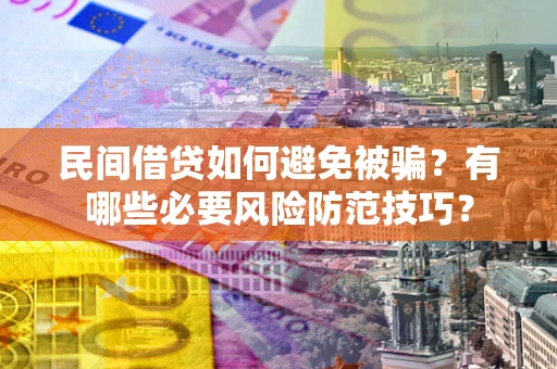 武汉民间借贷如何避免被骗？有哪些必要风险防范技巧？