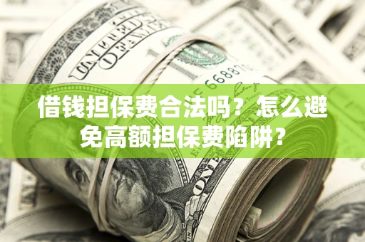 武汉借钱担保费合法吗？怎么避免高额担保费陷阱？