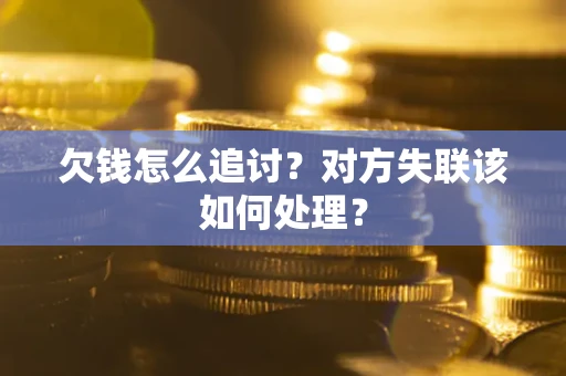 武汉欠钱怎么追讨？对方失联该如何处理？