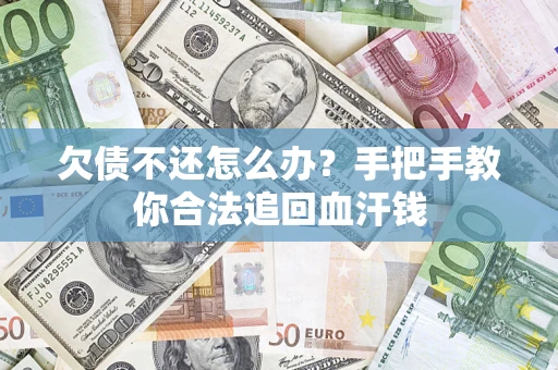 武汉欠债不还怎么办？手把手教你合法追回血汗钱