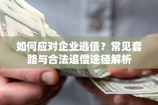 武汉如何应对企业逃债？常见套路与合法追偿途径解析