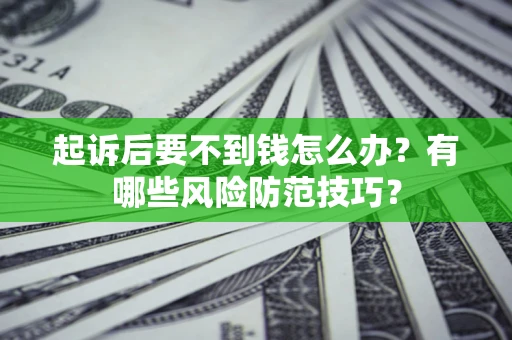 武汉起诉后要不到钱怎么办？有哪些风险防范技巧？