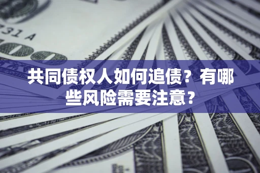 武汉共同债权人如何追债？有哪些风险需要注意？