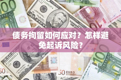 武汉债务拘留如何应对？怎样避免起诉风险？
