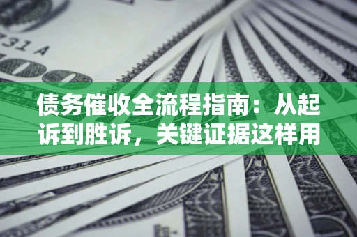 武汉债务催收全流程指南：从起诉到胜诉，关键证据这样用