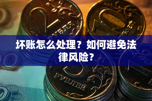 武汉坏账怎么处理？如何避免法律风险？