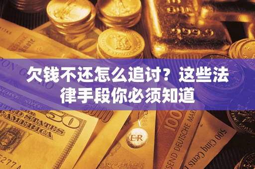 武汉欠钱不还怎么追讨？这些法律手段你必须知道