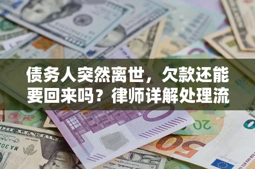 武汉债务人突然离世，欠款还能要回来吗？律师详解处理流程
