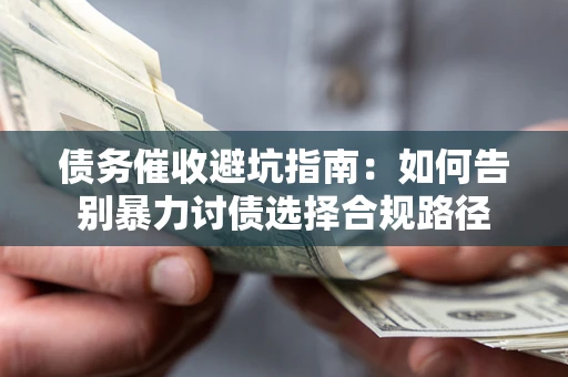 武汉债务催收避坑指南：如何告别暴力讨债选择合规路径