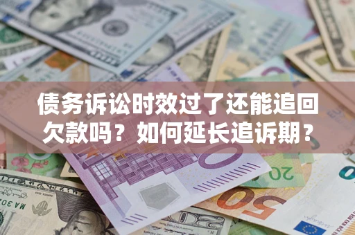 武汉债务诉讼时效过了还能追回欠款吗？如何延长追诉期？