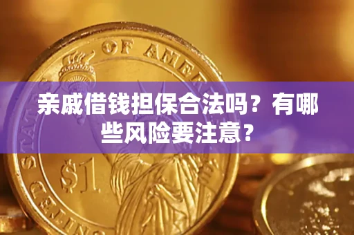 武汉亲戚借钱担保合法吗？有哪些风险要注意？