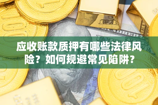 武汉应收账款质押有哪些法律风险？如何规避常见陷阱？