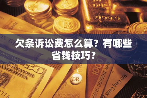 武汉欠条诉讼费怎么算？有哪些省钱技巧？