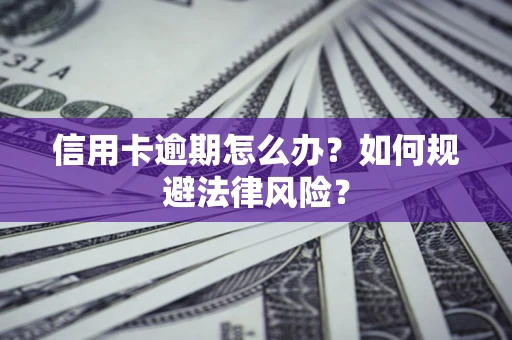 武汉信用卡逾期怎么办？如何规避法律风险？