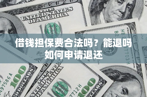 武汉借钱担保费合法吗？能退吗如何申请退还