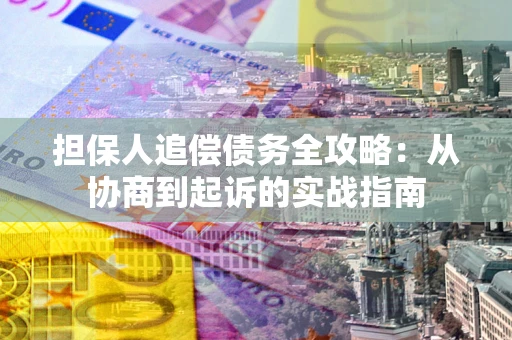 武汉担保人追偿债务全攻略:从协商到起诉的实战指南 武汉担保人追偿债务全攻略:从协商到起诉的实战指南