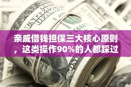 武汉亲戚借钱担保三大核心原则，这类操作90%的人都踩过坑！附法院判决案例