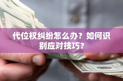 武汉代位权纠纷怎么办？如何识别应对技巧？