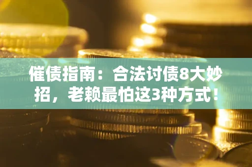武汉催债指南：合法讨债8大妙招，老赖最怕这3种方式！