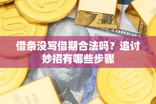 武汉借条没写借期合法吗？追讨妙招有哪些步骤
